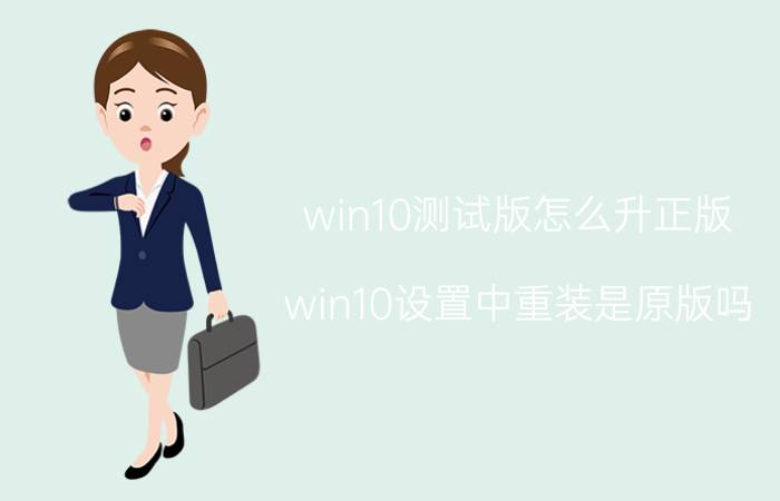 win10测试版怎么升正版 win10设置中重装是原版吗？